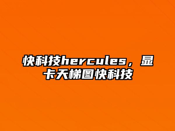 快科技hercules，顯卡天梯圖快科技