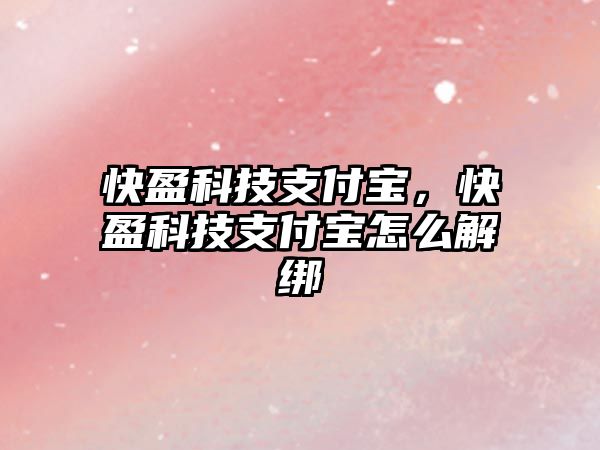 快盈科技支付寶，快盈科技支付寶怎么解綁