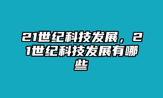 21世紀(jì)科技發(fā)展，21世紀(jì)科技發(fā)展有哪些