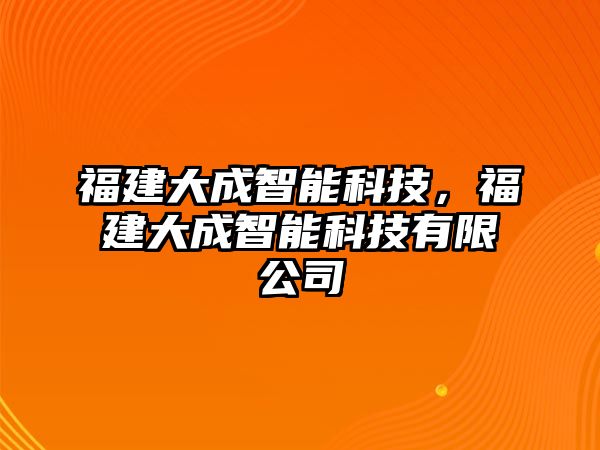 福建大成智能科技，福建大成智能科技有限公司