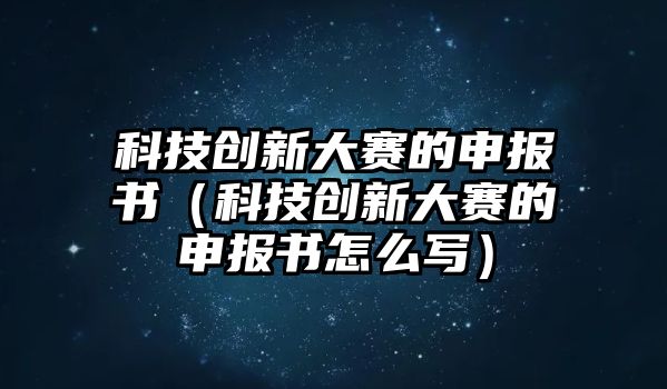 科技創(chuàng)新大賽的申報(bào)書（科技創(chuàng)新大賽的申報(bào)書怎么寫）