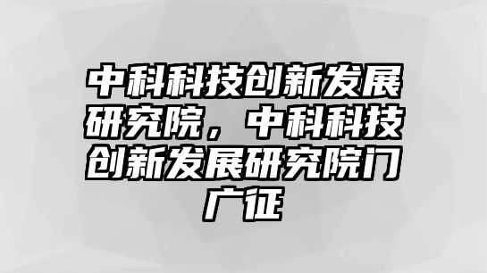 中科科技創(chuàng)新發(fā)展研究院，中科科技創(chuàng)新發(fā)展研究院門廣征