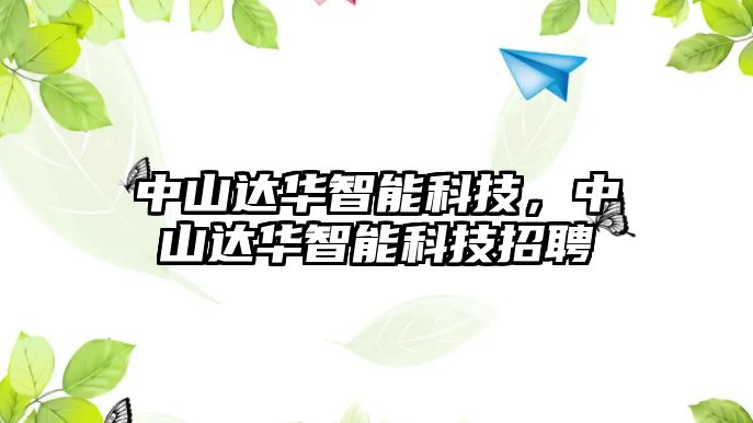 中山達華智能科技，中山達華智能科技招聘