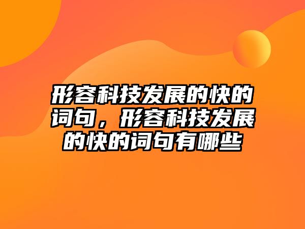 形容科技發(fā)展的快的詞句，形容科技發(fā)展的快的詞句有哪些