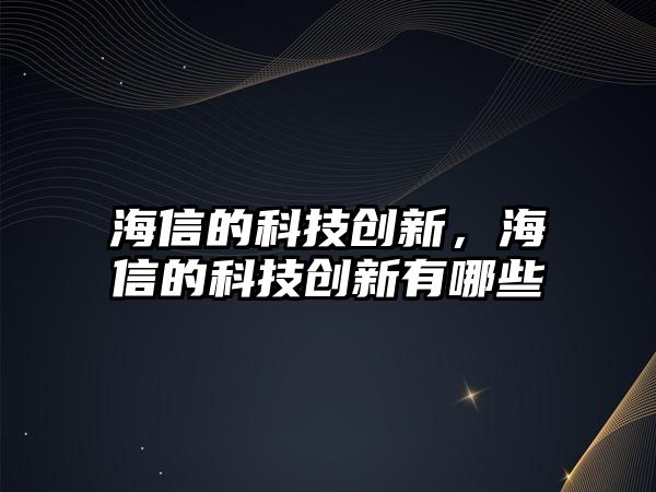 海信的科技創(chuàng)新，海信的科技創(chuàng)新有哪些