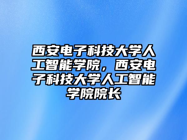 西安電子科技大學人工智能學院，西安電子科技大學人工智能學院院長