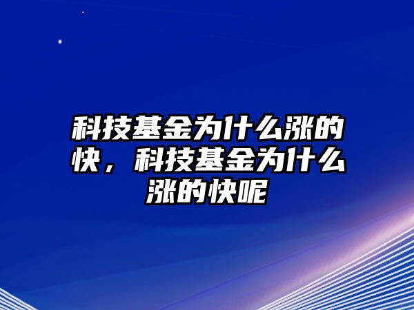 科技基金為什么漲的快，科技基金為什么漲的快呢