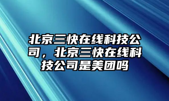 北京三快在線科技公司，北京三快在線科技公司是美團(tuán)嗎