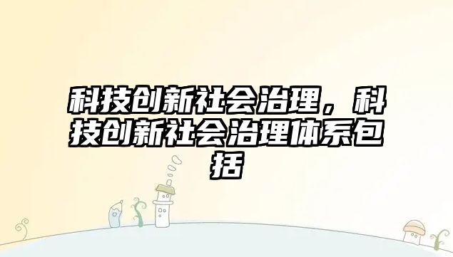 科技創(chuàng)新社會治理，科技創(chuàng)新社會治理體系包括