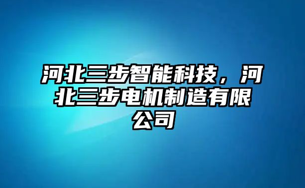 河北三步智能科技，河北三步電機(jī)制造有限公司