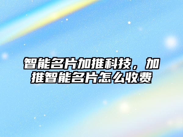 智能名片加推科技，加推智能名片怎么收費