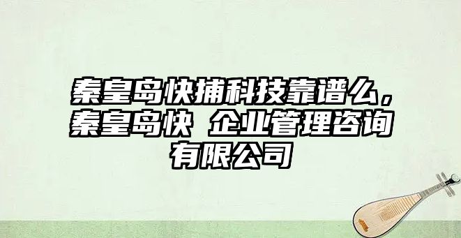 秦皇島快捕科技靠譜么，秦皇島快璘企業(yè)管理咨詢有限公司