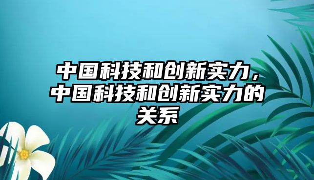 中國(guó)科技和創(chuàng)新實(shí)力，中國(guó)科技和創(chuàng)新實(shí)力的關(guān)系