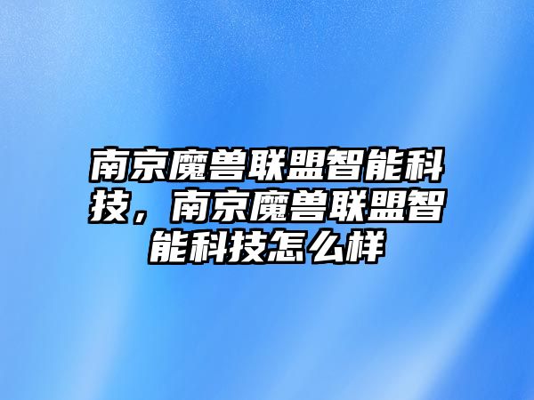 南京魔獸聯(lián)盟智能科技，南京魔獸聯(lián)盟智能科技怎么樣