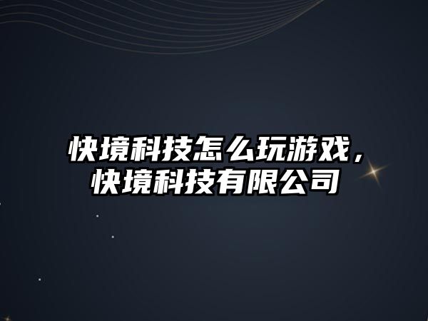 快境科技怎么玩游戲，快境科技有限公司