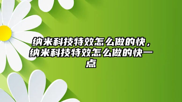 納米科技特效怎么做的快，納米科技特效怎么做的快一點