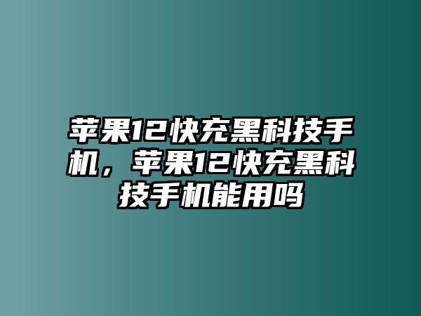 蘋果12快充黑科技手機(jī)，蘋果12快充黑科技手機(jī)能用嗎