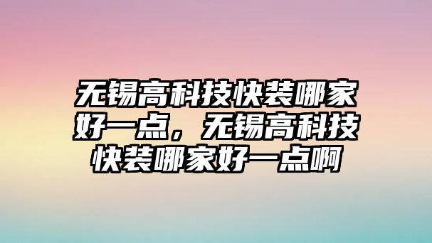 無錫高科技快裝哪家好一點，無錫高科技快裝哪家好一點啊