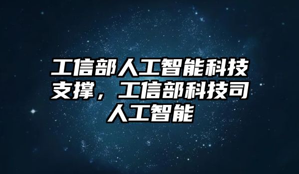 工信部人工智能科技支撐，工信部科技司人工智能