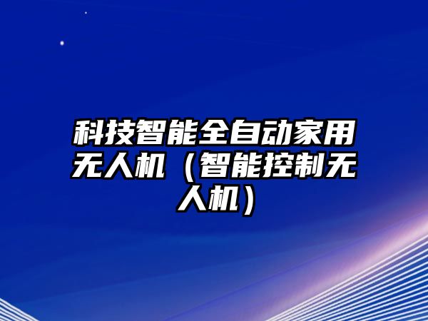 科技智能全自動家用無人機（智能控制無人機）