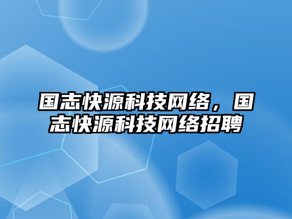 國志快源科技網絡，國志快源科技網絡招聘