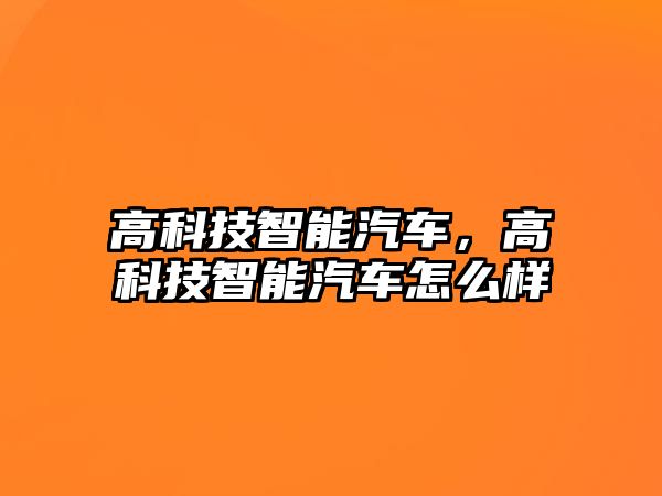 高科技智能汽車，高科技智能汽車怎么樣