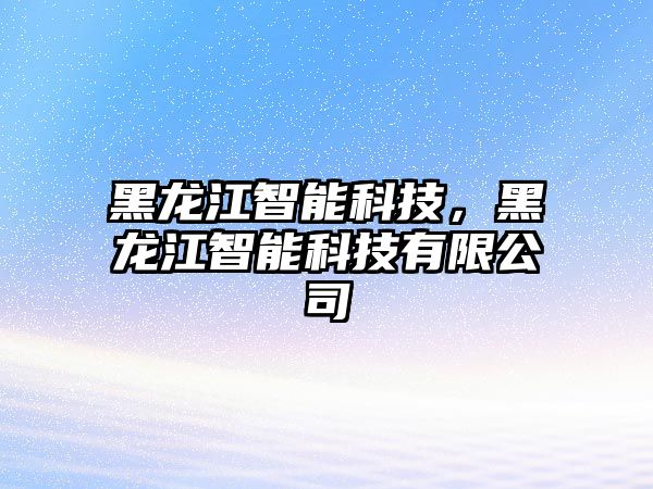 黑龍江智能科技，黑龍江智能科技有限公司