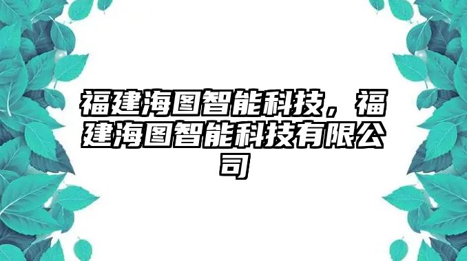 福建海圖智能科技，福建海圖智能科技有限公司