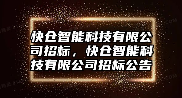 快倉(cāng)智能科技有限公司招標(biāo)，快倉(cāng)智能科技有限公司招標(biāo)公告