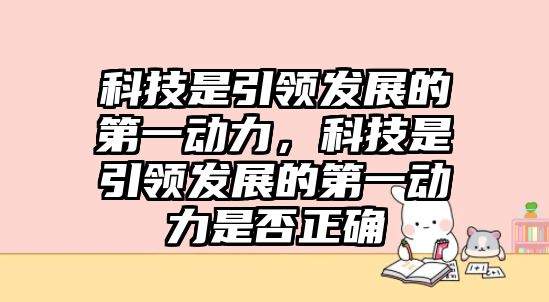 科技是引領(lǐng)發(fā)展的第一動力，科技是引領(lǐng)發(fā)展的第一動力是否正確