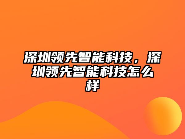 深圳領先智能科技，深圳領先智能科技怎么樣