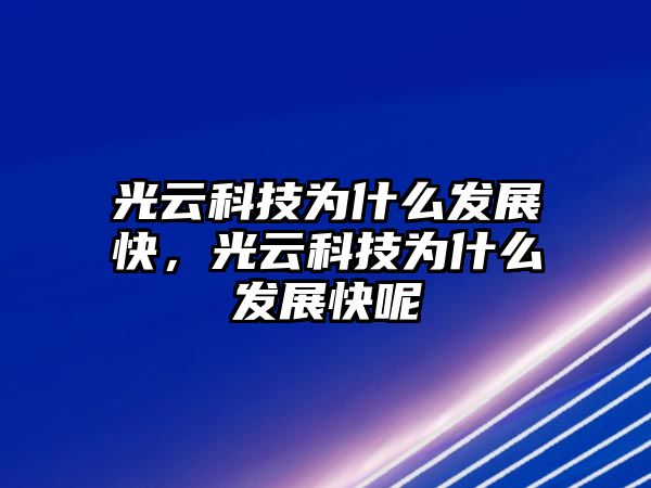 光云科技為什么發(fā)展快，光云科技為什么發(fā)展快呢