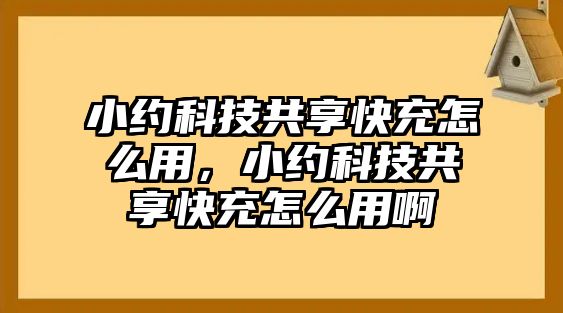 小約科技共享快充怎么用，小約科技共享快充怎么用啊