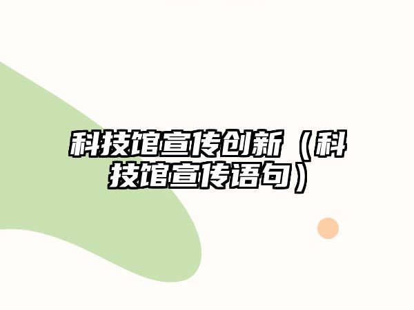 科技館宣傳創(chuàng)新（科技館宣傳語(yǔ)句）