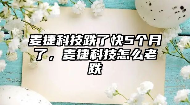 麥捷科技跌了快5個月了，麥捷科技怎么老跌