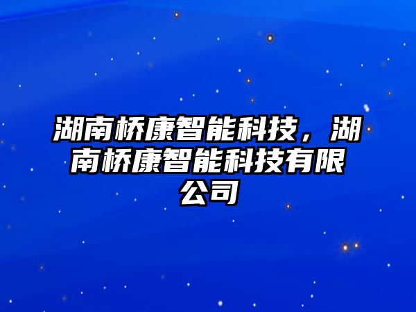 湖南橋康智能科技，湖南橋康智能科技有限公司