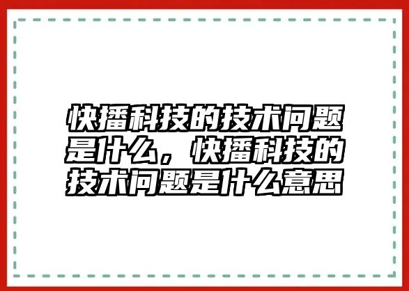 快播科技的技術(shù)問題是什么，快播科技的技術(shù)問題是什么意思