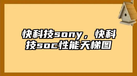 快科技sony，快科技soc性能天梯圖