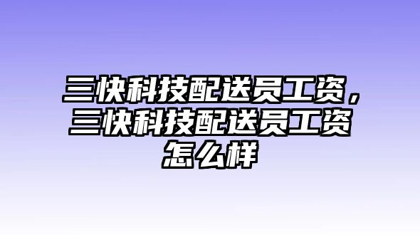 三快科技配送員工資，三快科技配送員工資怎么樣