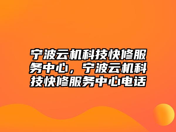 寧波云機科技快修服務(wù)中心，寧波云機科技快修服務(wù)中心電話