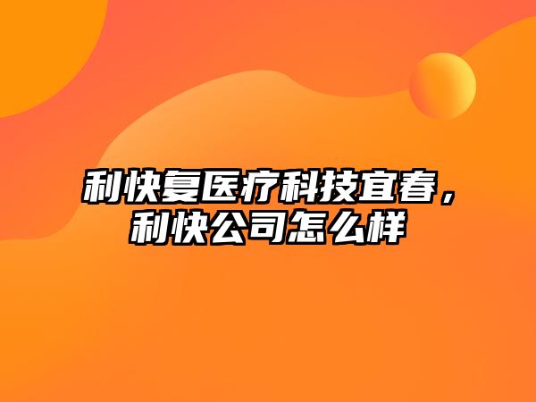 利快復醫(yī)療科技宜春，利快公司怎么樣