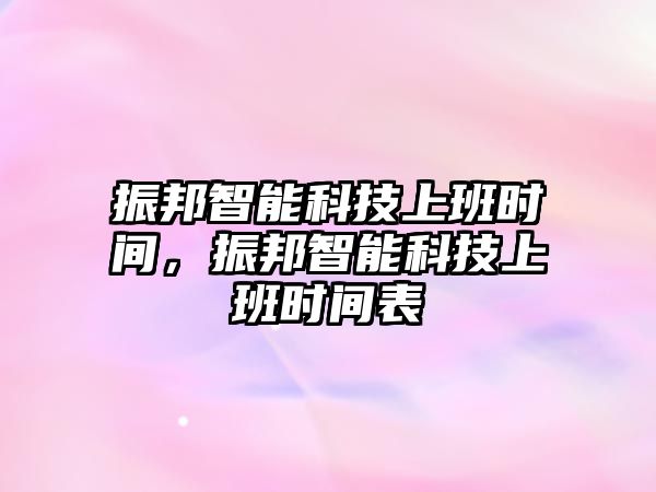 振邦智能科技上班時間，振邦智能科技上班時間表