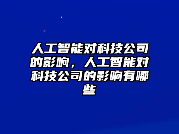 人工智能對科技公司的影響，人工智能對科技公司的影響有哪些