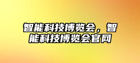 智能科技博覽會(huì)，智能科技博覽會(huì)官網(wǎng)