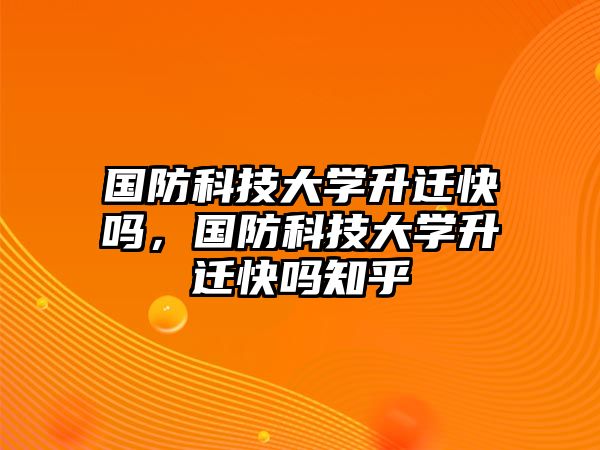 國(guó)防科技大學(xué)升遷快嗎，國(guó)防科技大學(xué)升遷快嗎知乎