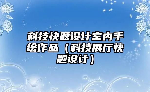 科技快題設(shè)計室內(nèi)手繪作品（科技展廳快題設(shè)計）