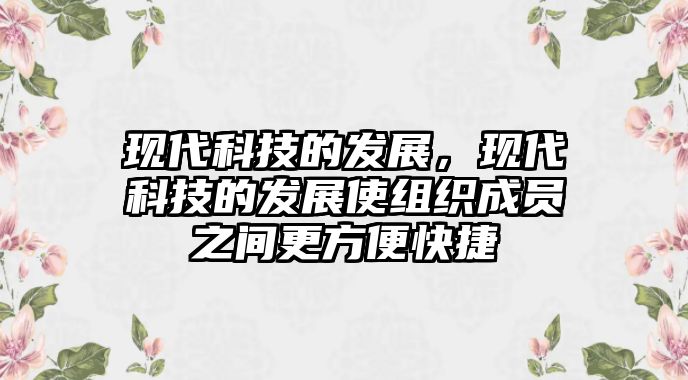 現(xiàn)代科技的發(fā)展，現(xiàn)代科技的發(fā)展使組織成員之間更方便快捷