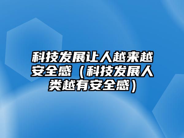 科技發(fā)展讓人越來越安全感（科技發(fā)展人類越有安全感）