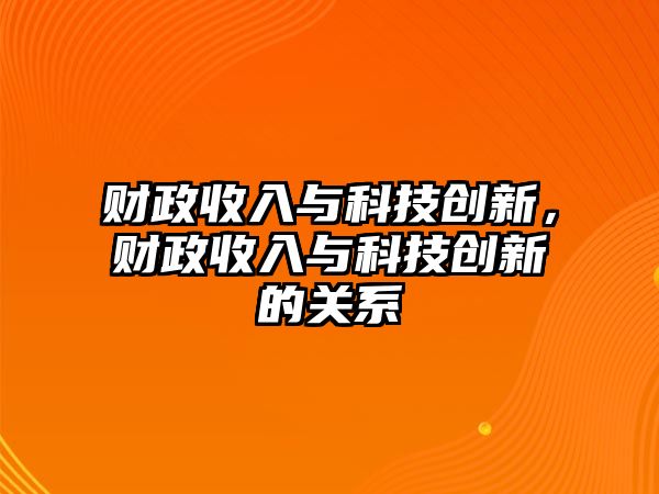 財政收入與科技創(chuàng)新，財政收入與科技創(chuàng)新的關系