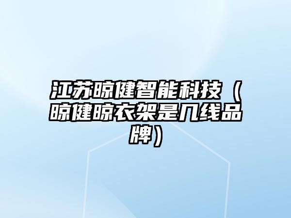 江蘇晾健智能科技（晾健晾衣架是幾線品牌）